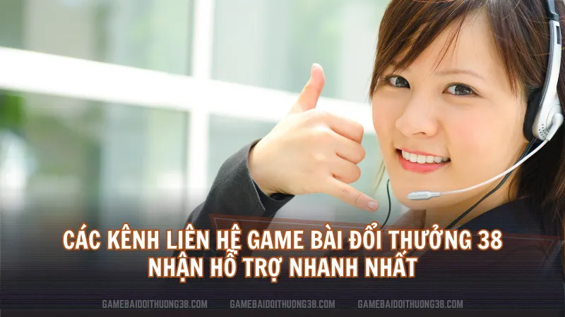 Các kênh liên hệ Game Bài Đổi Thưởng 38 nhận hỗ trợ nhanh nhất