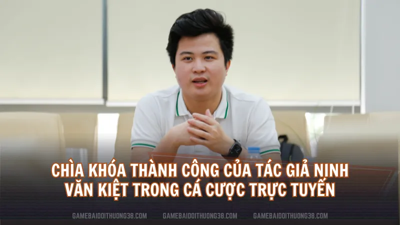 Chìa khóa thành công của Tác Giả Ninh Văn Kiệt trong cá cược trực tuyến