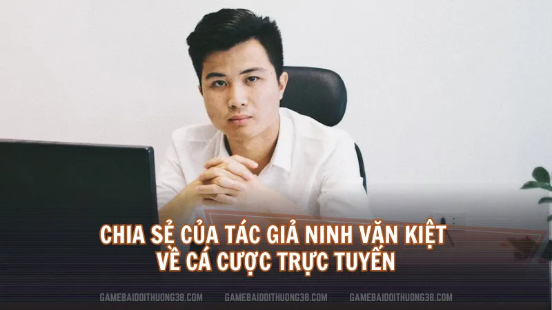 Chia sẻ của Tác Giả Ninh Văn Kiệt về cá cược trực tuyến