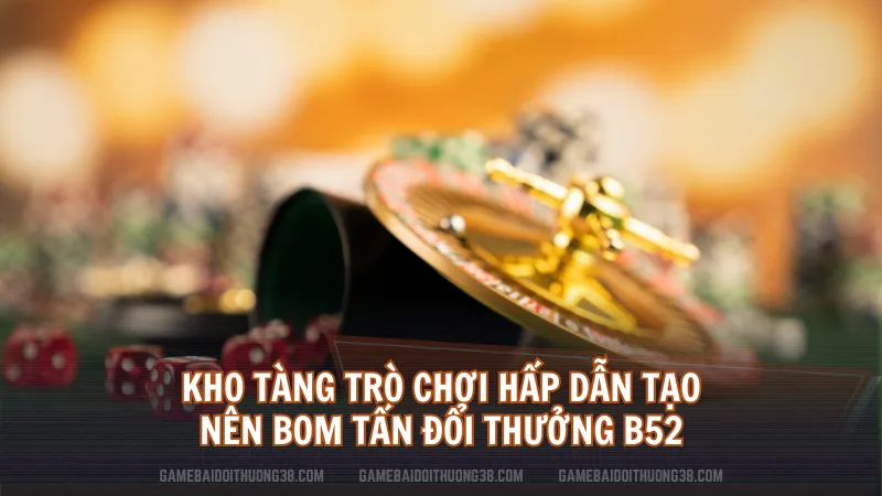 Kho tàng trò chơi hấp dẫn tạo nên bom tấn đổi thưởng B52