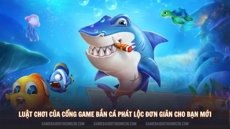 Luật chơi của cổng game bắn cá phát lộc đơn giản nhất cho bạn mới