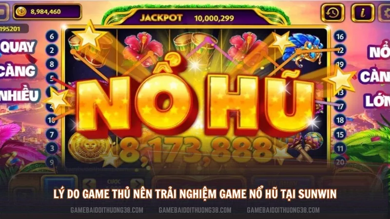 Lý do game thủ nên trải nghiệm game nổ hũ tại Sunwin