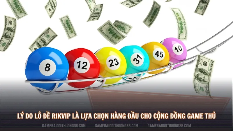 Lý do Lô đề Rikvip là lựa chọn hàng đầu cho cộng đồng game thủ