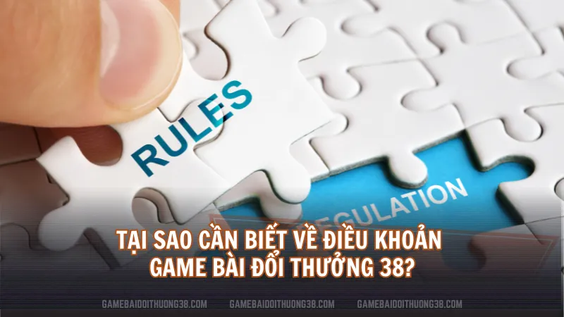 Tại sao cần biết về điều khoản Game Bài Đổi Thưởng 38?