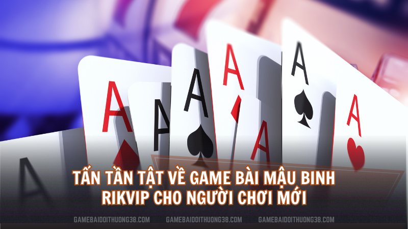 Tấn Tần Tật Về Game Bài Mậu Binh Rikvip Cho Người Chơi Mới