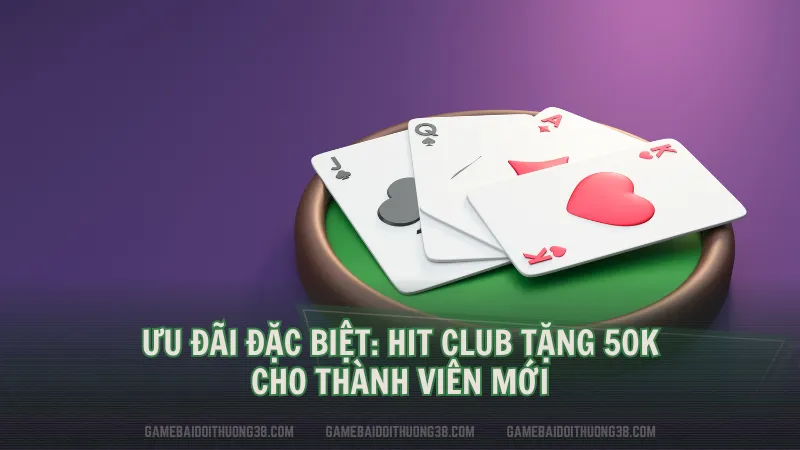 Ưu đãi đặc biệt: Hit Club tặng 50k cho thành viên mới