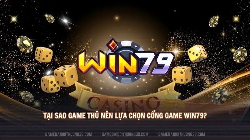 Tại sao game thủ nên lựa chọn cổng game Win79?