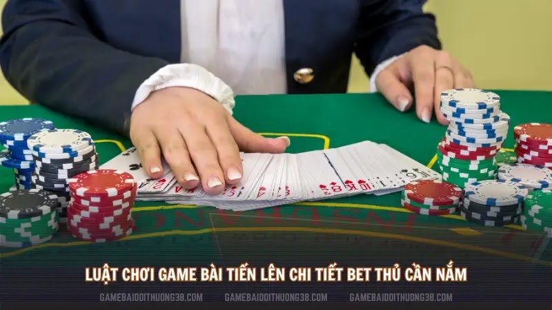 Luật chơi game bài Tiến Lên chi tiết bet thủ cần nắm