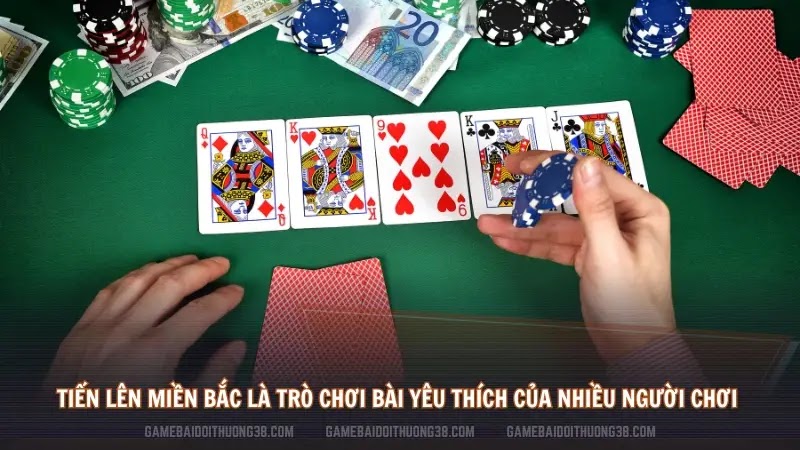 Tiến lên miền Bắc là trò chơi bài yêu thích của nhiều người chơi