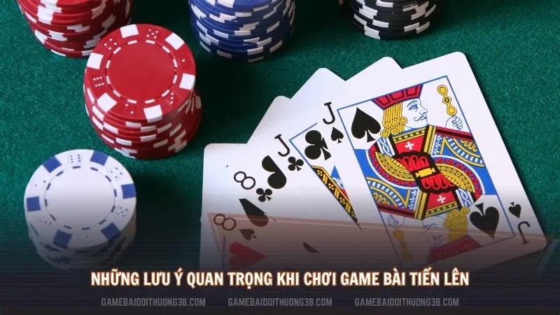 Những lưu ý quan trọng khi chơi game bài Tiến Lên