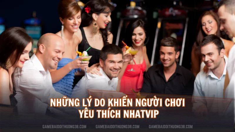 Những lý do khiến người chơi yêu thích NHATVIP